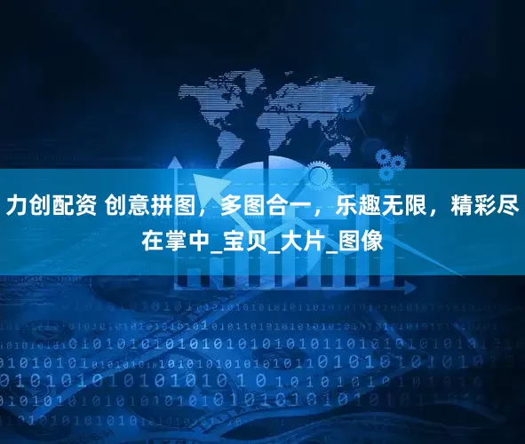 力创配资 创意拼图,多图合一,乐趣无限,精彩尽在掌中_宝贝_大片_图像