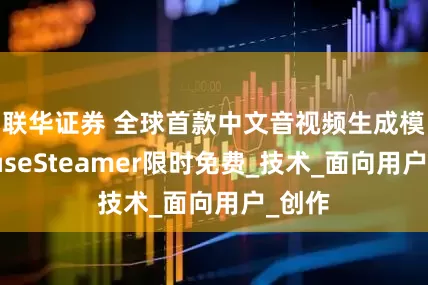 联华证券 全球首款中文音视频生成模型MuseSteamer限时免费_技术_面向用户_创作