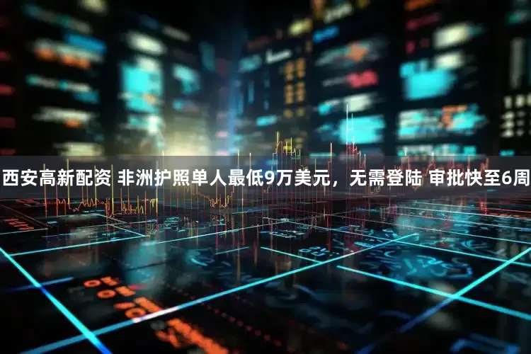 西安高新配资 非洲护照单人最低9万美元，无需登陆 审批快至6周
