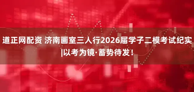 道正网配资 济南画室三人行2026届学子二模考试纪实|以考为镜·蓄势待发！
