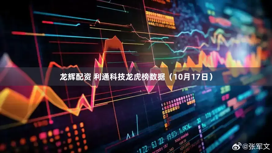 龙辉配资 利通科技龙虎榜数据（10月17日）
