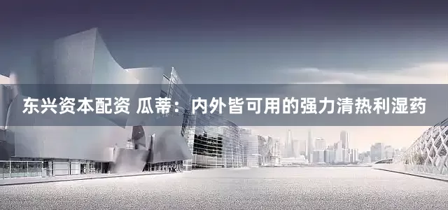 东兴资本配资 瓜蒂：内外皆可用的强力清热利湿药