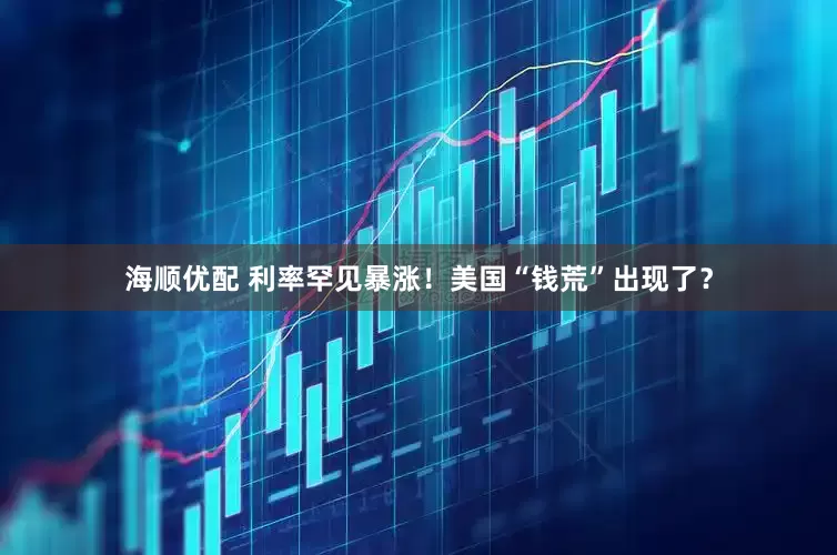 海顺优配 利率罕见暴涨！美国“钱荒”出现了？