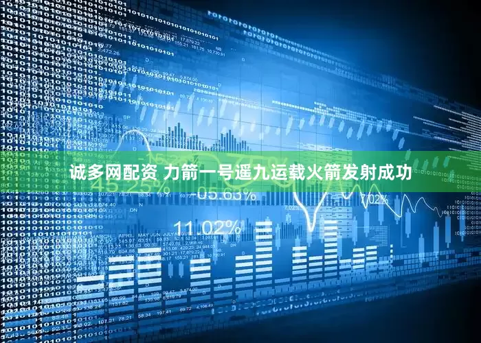诚多网配资 力箭一号遥九运载火箭发射成功
