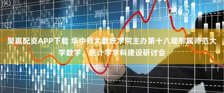 聚赢配资APP下载 华中师大数统学院主办第十八届部属师范大学数学、统计学学科建设研讨会