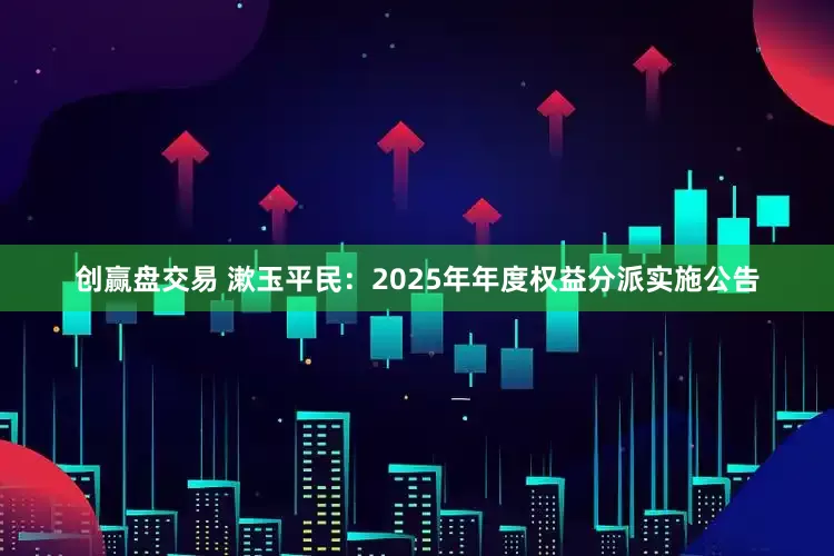 创赢盘交易 漱玉平民：2025年年度权益分派实施公告